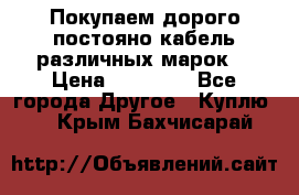 Покупаем дорого постояно кабель различных марок  › Цена ­ 60 000 - Все города Другое » Куплю   . Крым,Бахчисарай